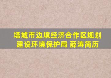 塔城市边境经济合作区规划建设环境保护局 薛涛简历